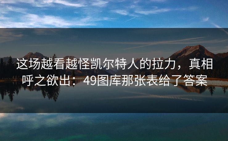 这场越看越怪凯尔特人的拉力，真相呼之欲出：49图库那张表给了答案