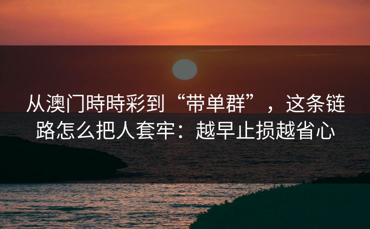 从澳门時時彩到“带单群”，这条链路怎么把人套牢：越早止损越省心