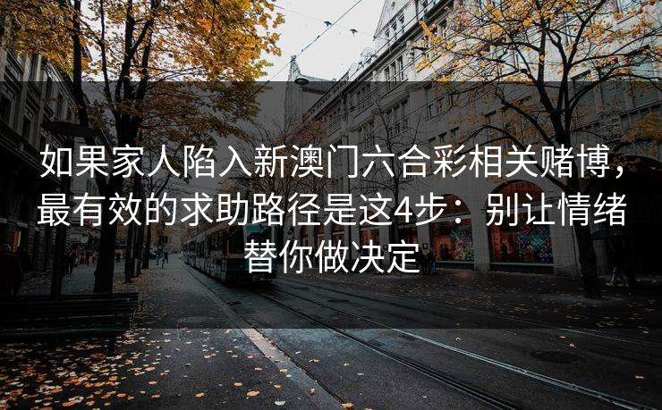 如果家人陷入新澳门六合彩相关赌博，最有效的求助路径是这4步：别让情绪替你做决定