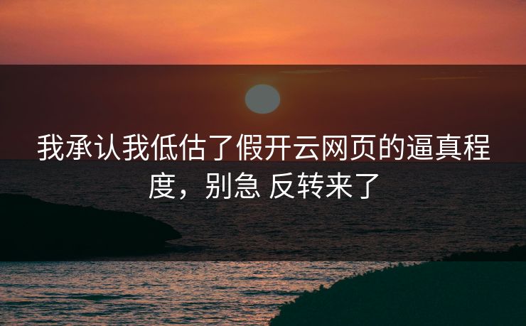 我承认我低估了假开云网页的逼真程度，别急 反转来了