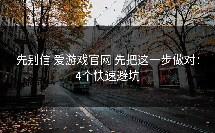 先别信 爱游戏官网 先把这一步做对：4个快速避坑