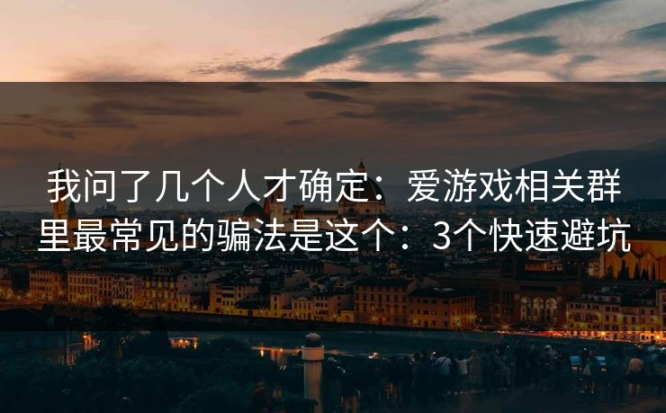 我问了几个人才确定：爱游戏相关群里最常见的骗法是这个：3个快速避坑