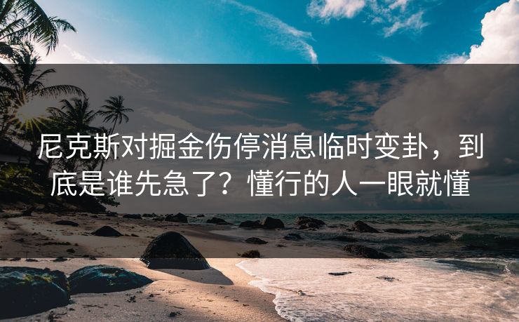 尼克斯对掘金伤停消息临时变卦，到底是谁先急了？懂行的人一眼就懂