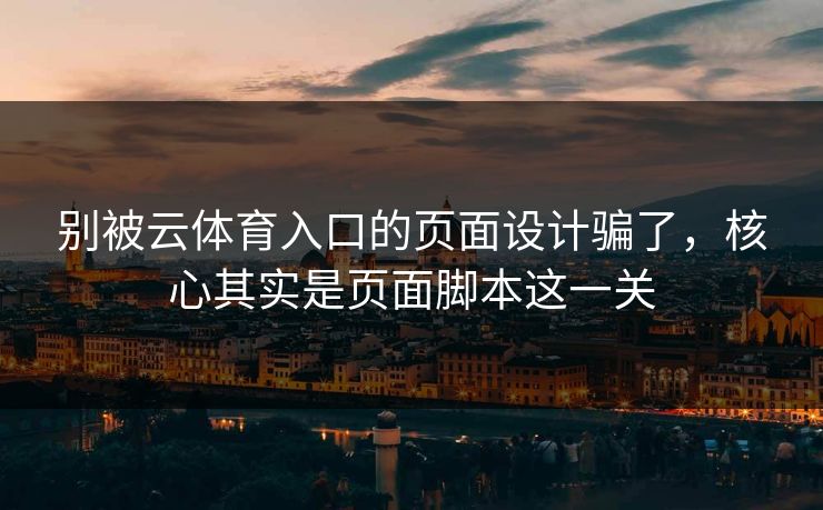 别被云体育入口的页面设计骗了，核心其实是页面脚本这一关