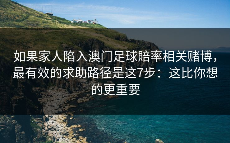 如果家人陷入澳门足球賠率相关赌博，最有效的求助路径是这7步：这比你想的更重要