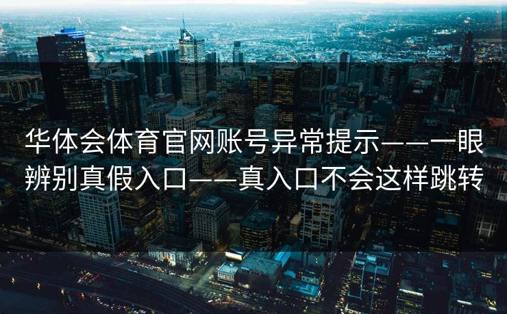 华体会体育官网账号异常提示——一眼辨别真假入口——真入口不会这样跳转