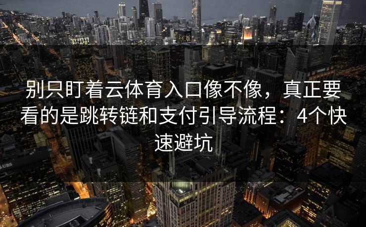 别只盯着云体育入口像不像，真正要看的是跳转链和支付引导流程：4个快速避坑