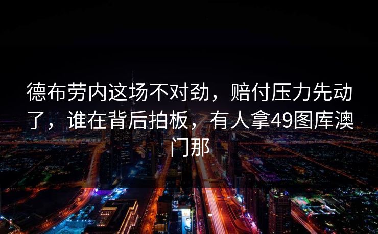 德布劳内这场不对劲，赔付压力先动了，谁在背后拍板，有人拿49图库澳门那