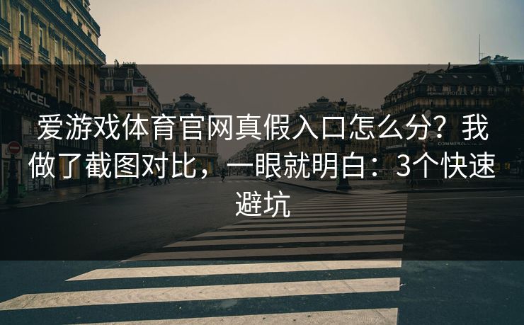 爱游戏体育官网真假入口怎么分？我做了截图对比，一眼就明白：3个快速避坑