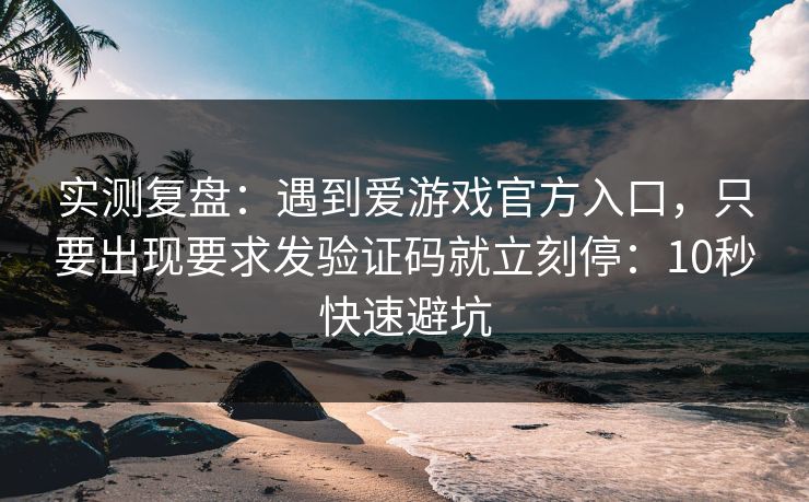 实测复盘：遇到爱游戏官方入口，只要出现要求发验证码就立刻停：10秒快速避坑
