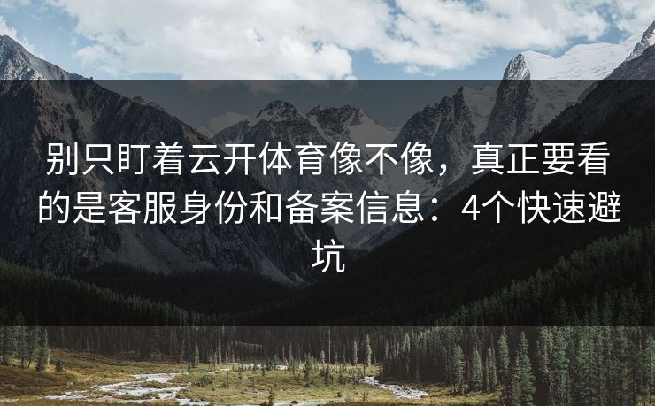 别只盯着云开体育像不像,真正要看的是客服身份和备案信息:4个快速避坑