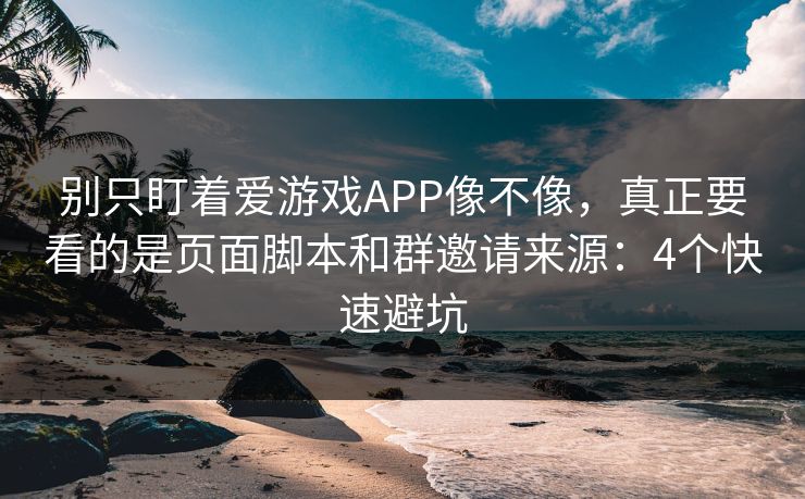别只盯着爱游戏APP像不像，真正要看的是页面脚本和群邀请来源：4个快速避坑