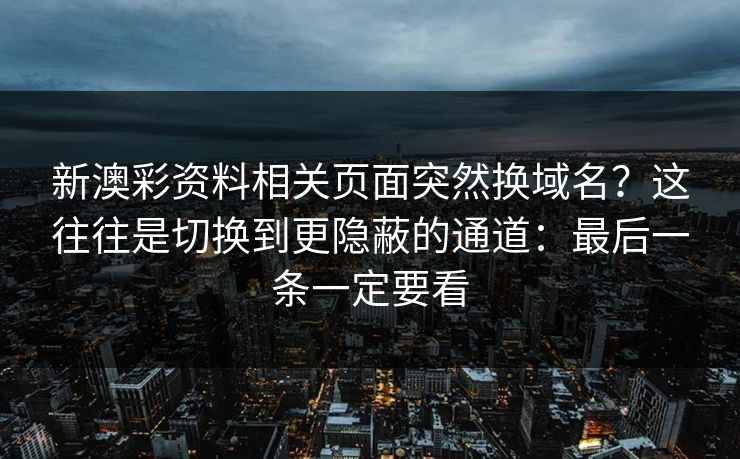 新澳彩资料相关页面突然换域名？这往往是切换到更隐蔽的通道：最后一条一定要看