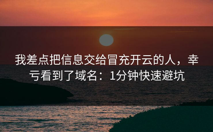 我差点把信息交给冒充开云的人，幸亏看到了域名：1分钟快速避坑